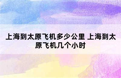 上海到太原飞机多少公里 上海到太原飞机几个小时